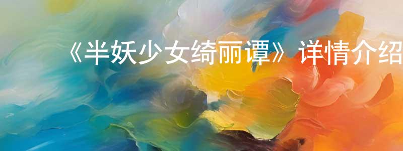 ﻿曾鼎的网络影视资源,﻿《半妖少女绮丽谭》详情介绍_半妖少女绮丽谭已完结在线观看_半妖少女绮丽谭迅雷下载_日漫